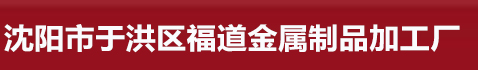 沈阳市于洪区福道金属制品加工厂